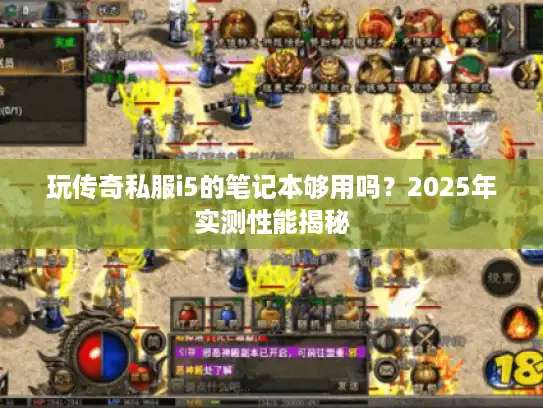 玩传奇私服i5的笔记本够用吗？2025年实测性能揭秘