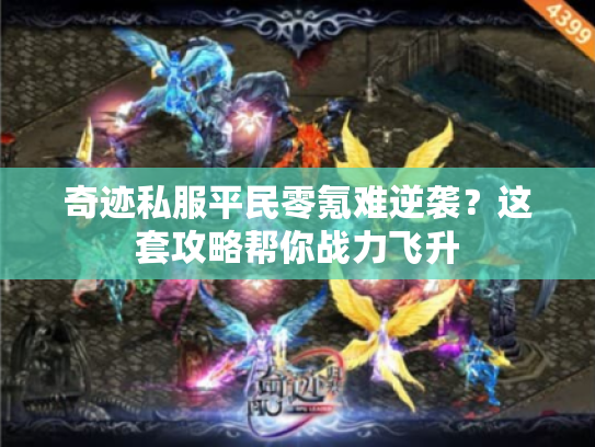 奇迹私服平民零氪难逆袭？这套攻略帮你战力飞升