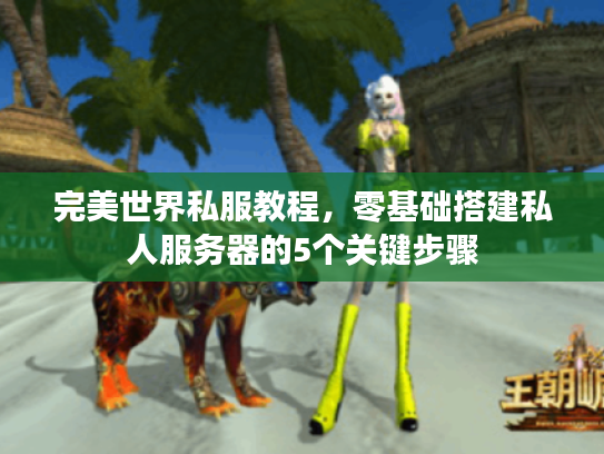 完美世界私服教程，零基础搭建私人服务器的5个关键步骤