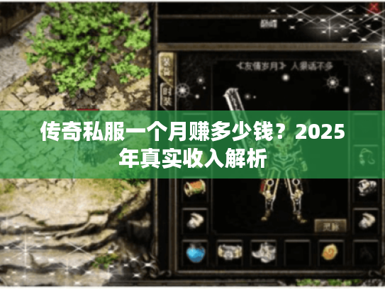 传奇私服一个月赚多少钱?2025年真实收入解析 传奇私服一个月赚多少钱?2025年真实收入解析