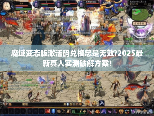 魔域变态版激活码兑换总是无效?2025最新真人实测破解方案! 魔域变态版激活码兑换总是无效?2025最新真人实测破解方案!