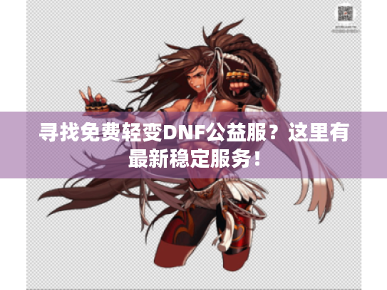 寻找免费轻变DNF公益服?这里有最新稳定服务! 寻找免费轻变DNF公益服?这里有最新稳定服务!