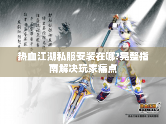 热血江湖私服安装在哪?完整指南解决玩家痛点 热血江湖私服安装在哪?完整指南解决玩家痛点