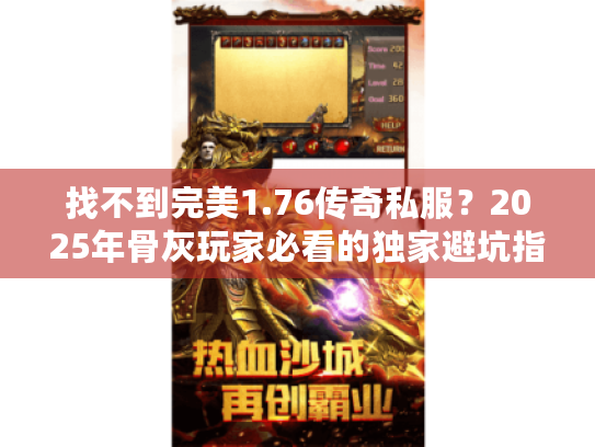 找不到完美1.76传奇私服?2025年骨灰玩家必看的独家避坑指南 找不到完美1.76传奇私服?2025年骨灰玩家必看的独家避坑指南