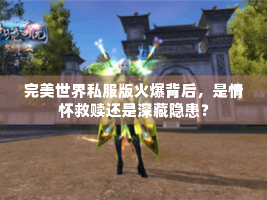 完美世界私服版火爆背后，是情怀救赎还是深藏隐患？
