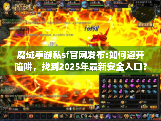 魔域手游私sf官网发布:如何避开陷阱,找到2025年最新安全入口? 魔域手游私sf官网发布:如何避开陷阱,找到2025年最新安全入口?