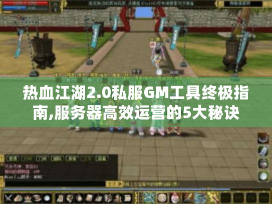 热血江湖2.0私服GM工具终极指南,服务器高效运营的5大秘诀