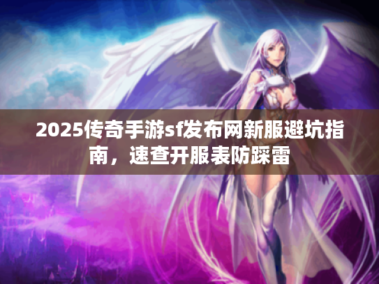 2025传奇手游sf发布网新服避坑指南,速查开服表防踩雷 2025传奇手游sf发布网新服避坑指南,速查开服表防踩雷