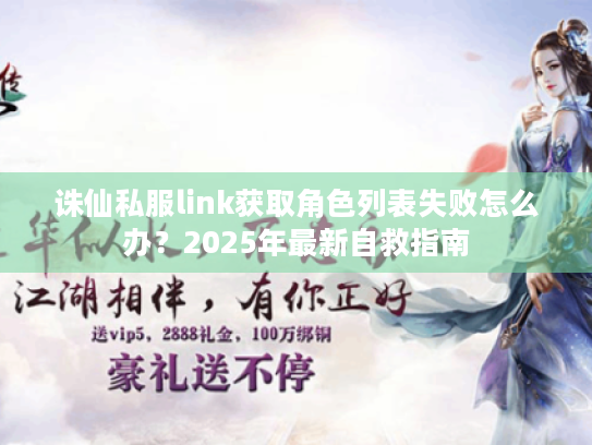 诛仙私服link获取角色列表失败怎么办？2025年最新自救指南