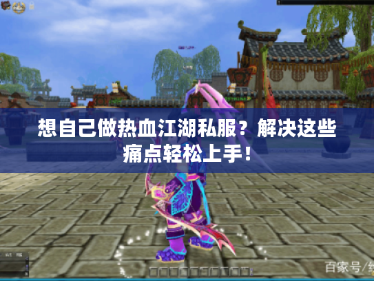 想自己做热血江湖私服？解决这些痛点轻松上手！
