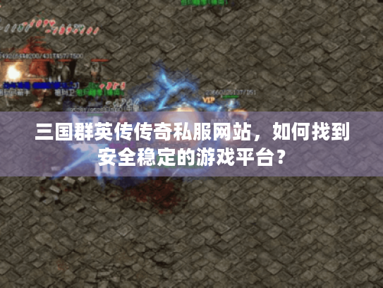 三国群英传传奇私服网站,如何找到安全稳定的游戏平台? 三国群英传传奇私服网站,如何找到安全稳定的游戏平台?