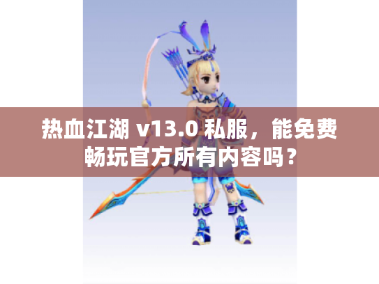 热血江湖 v13.0 私服，能免费畅玩官方所有内容吗？