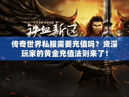 传奇世界私服需要充值吗？资深玩家的黄金充值法则来了！