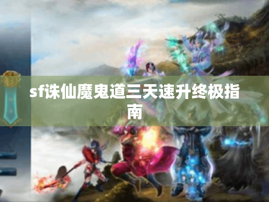 sf诛仙魔鬼道三天速升终极指南 sf诛仙魔鬼道三天速升终极指南