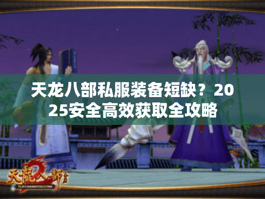 天龙八部私服装备短缺?2025安全高效获取全攻略 天龙八部私服装备短缺?2025安全高效获取全攻略