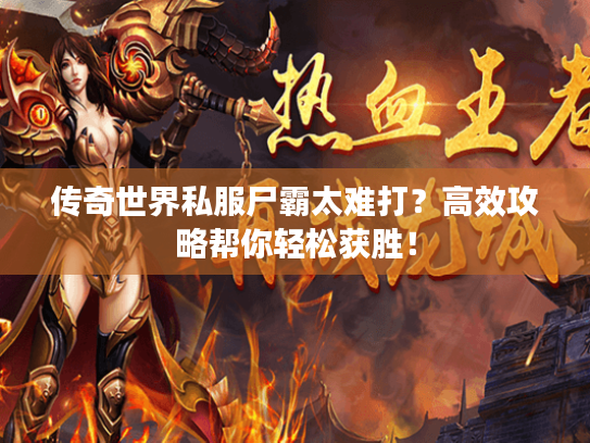 传奇世界私服尸霸太难打?高效攻略帮你轻松获胜! 传奇世界私服尸霸太难打?高效攻略帮你轻松获胜!