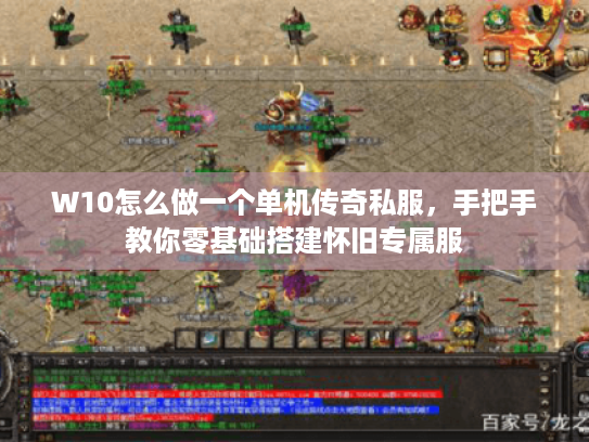 W10怎么做一个单机传奇私服,手把手教你零基础搭建怀旧专属服 W10怎么做一个单机传奇私服,手把手教你零基础搭建怀旧专属服