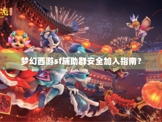 梦幻西游sf辅助群安全加入指南? 梦幻西游sf辅助群安全加入指南?