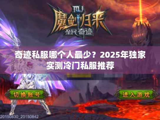 奇迹私服哪个人最少?2025年独家实测冷门私服推荐 奇迹私服哪个人最少?2025年独家实测冷门私服推荐
