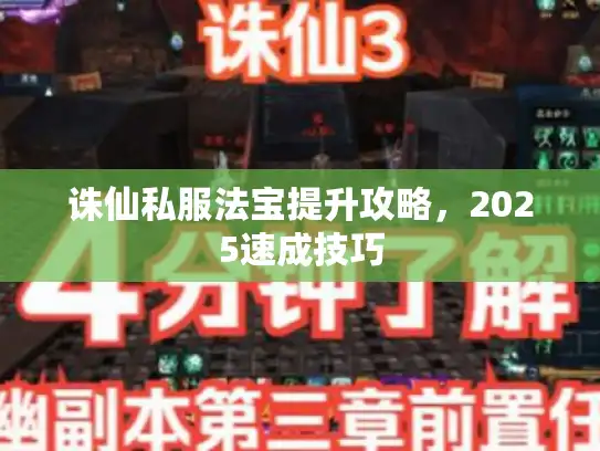 诛仙私服法宝提升攻略，2025速成技巧