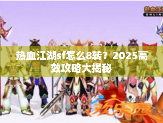 热血江湖sf怎么8转？2025高效攻略大揭秘