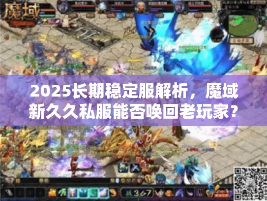 2025长期稳定服解析，魔域新久久私服能否唤回老玩家？