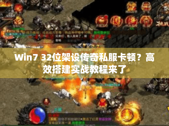 Win7 32位架设传奇私服卡顿？高效搭建实战教程来了