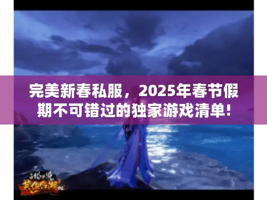 完美新春私服,2025年春节假期不可错过的独家游戏清单! 完美新春私服,2025年春节假期不可错过的独家游戏清单!