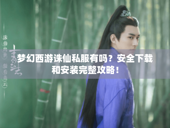 梦幻西游诛仙私服有吗?安全下载和安装完整攻略! 梦幻西游诛仙私服有吗?安全下载和安装完整攻略!