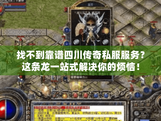 找不到靠谱四川传奇私服服务?这条龙一站式解决你的烦恼! 找不到靠谱四川传奇私服服务?这条龙一站式解决你的烦恼!