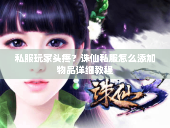 私服玩家头疼?诛仙私服怎么添加物品详细教程 私服玩家头疼?诛仙私服怎么添加物品详细教程
