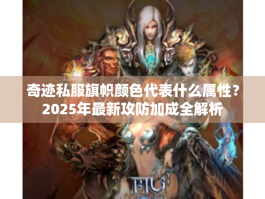 奇迹私服旗帜颜色代表什么属性?2025年最新攻防加成全解析 奇迹私服旗帜颜色代表什么属性?2025年最新攻防加成全解析