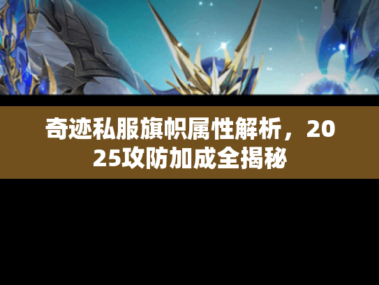 奇迹私服旗帜属性解析,2025攻防加成全揭秘 奇迹私服旗帜属性解析,2025攻防加成全揭秘