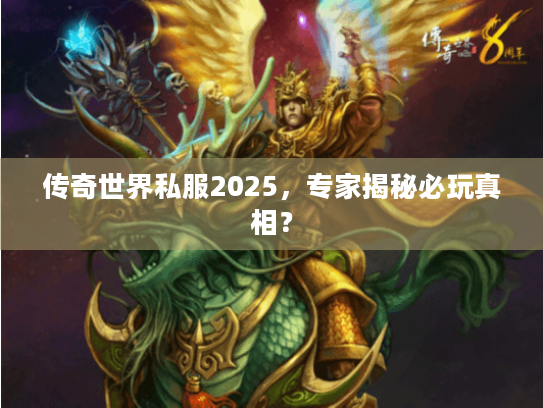 传奇世界私服2025,专家揭秘必玩真相? 传奇世界私服2025,专家揭秘必玩真相?