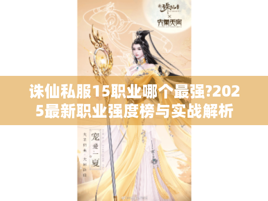 诛仙私服15职业哪个最强?2025最新职业强度榜与实战解析 诛仙私服15职业哪个最强?2025最新职业强度榜与实战解析