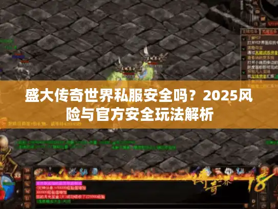 盛大传奇世界私服安全吗？2025风险与官方安全玩法解析