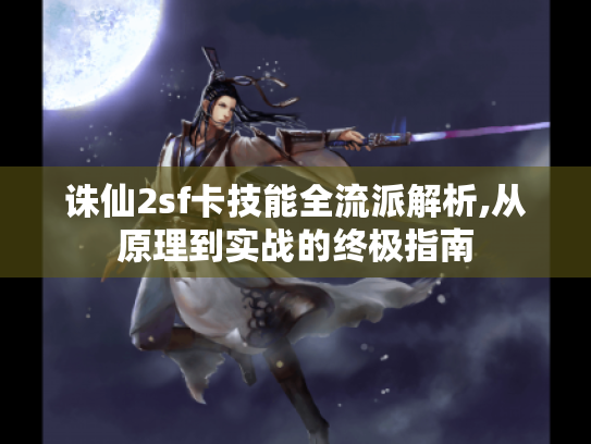 诛仙2sf卡技能全流派解析,从原理到实战的终极指南 诛仙2sf卡技能全流派解析,从原理到实战的终极指南