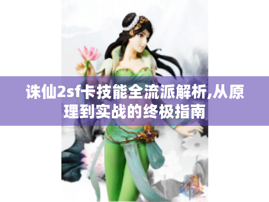 诛仙2sf卡技能全流派解析,从原理到实战的终极指南 诛仙2sf卡技能全流派解析,从原理到实战的终极指南