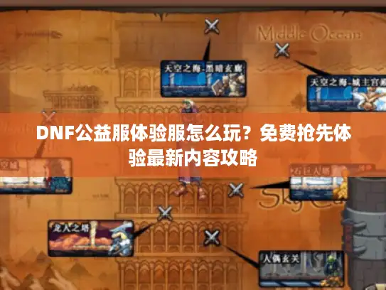 DNF公益服体验服怎么玩？免费抢先体验最新内容攻略