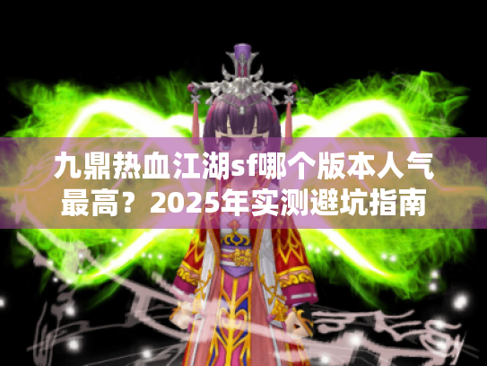 九鼎热血江湖sf哪个版本人气最高?2025年实测避坑指南 九鼎热血江湖sf哪个版本人气最高?2025年实测避坑指南