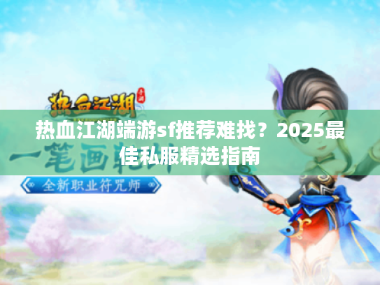 热血江湖端游sf推荐难找?2025最佳私服精选指南 热血江湖端游sf推荐难找?2025最佳私服精选指南