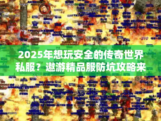 2025年想玩安全的传奇世界私服?遨游精品服防坑攻略来了! 2025年想玩安全的传奇世界私服?遨游精品服防坑攻略来了!