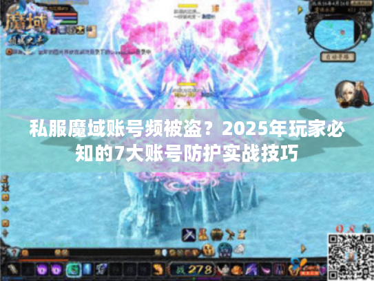 私服魔域账号频被盗?2025年玩家必知的7大账号防护实战技巧 私服魔域账号频被盗?2025年玩家必知的7大账号防护实战技巧