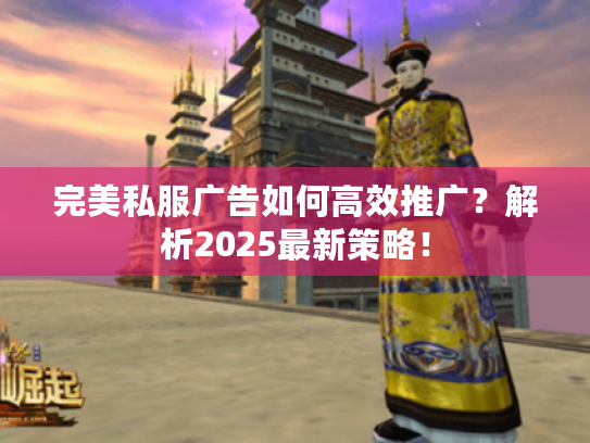 完美私服广告如何高效推广?解析2025最新策略! 完美私服广告如何高效推广?解析2025最新策略!