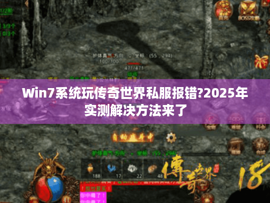 Win7系统玩传奇世界私服报错?2025年实测解决方法来了 Win7系统玩传奇世界私服报错?2025年实测解决方法来了