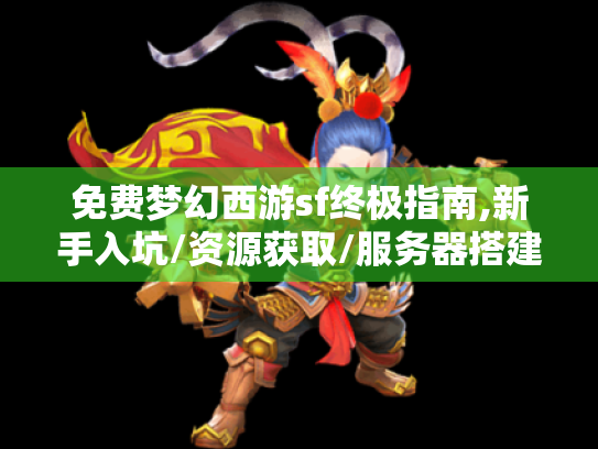 免费梦幻西游sf终极指南,新手入坑/资源获取/服务器搭建全解析