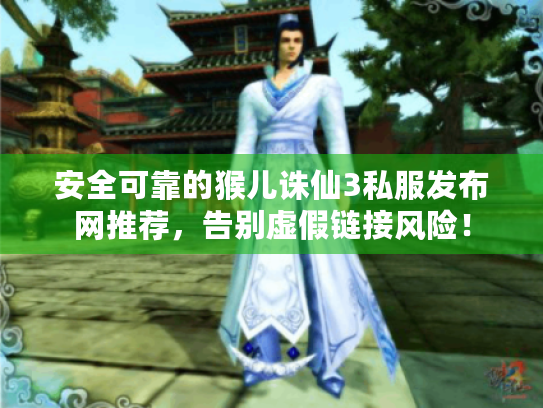 安全可靠的猴儿诛仙3私服发布网推荐，告别虚假链接风险！