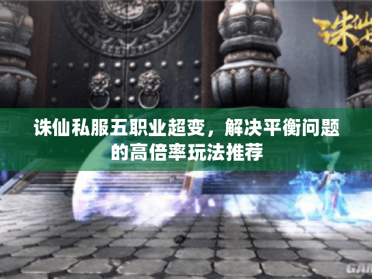 诛仙私服五职业超变,解决平衡问题的高倍率玩法推荐 诛仙私服五职业超变,解决平衡问题的高倍率玩法推荐