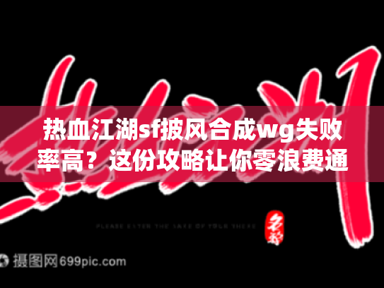 热血江湖sf披风合成wg失败率高?这份攻略让你零浪费通关! 热血江湖sf披风合成wg失败率高?这份攻略让你零浪费通关!