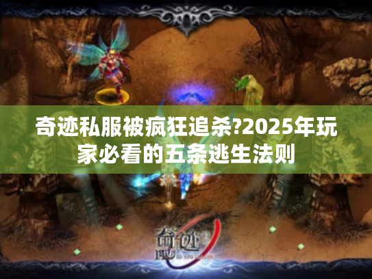 奇迹私服被疯狂追杀?2025年玩家必看的五条逃生法则 奇迹私服被疯狂追杀?2025年玩家必看的五条逃生法则